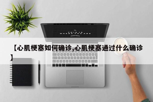 【心肌梗塞如何确诊,心肌梗塞通过什么确诊】
