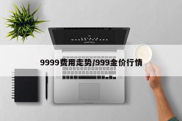9999费用走势/999金价行情