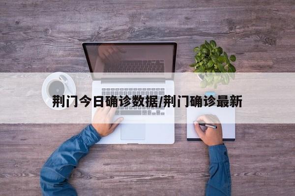 荆门今日确诊数据/荆门确诊最新