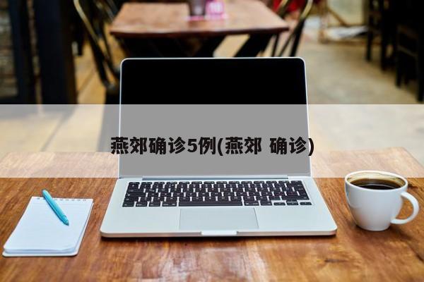 燕郊确诊5例(燕郊 确诊)