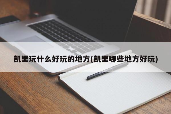 凯里玩什么好玩的地方(凯里哪些地方好玩)