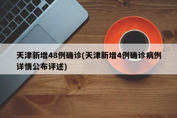 天津新增48例确诊(天津新增4例确诊病例详情公布评述)