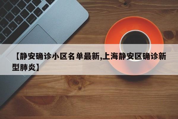 【静安确诊小区名单最新,上海静安区确诊新型肺炎】