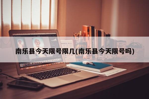 南乐县今天限号限几(南乐县今天限号吗)