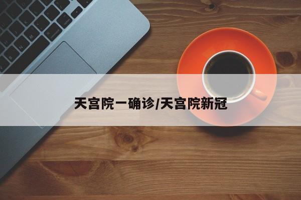 天宫院一确诊/天宫院新冠