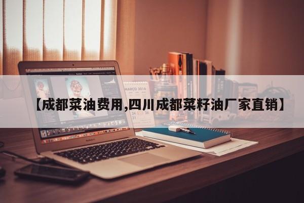 【成都菜油费用,四川成都菜籽油厂家直销】
