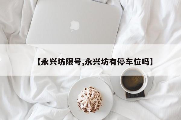 【永兴坊限号,永兴坊有停车位吗】