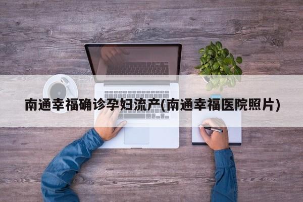 南通幸福确诊孕妇流产(南通幸福医院照片)