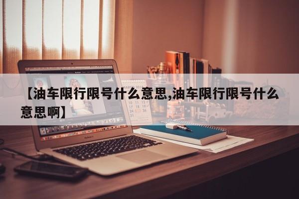 【油车限行限号什么意思,油车限行限号什么意思啊】