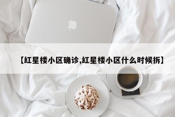 【红星楼小区确诊,红星楼小区什么时候拆】