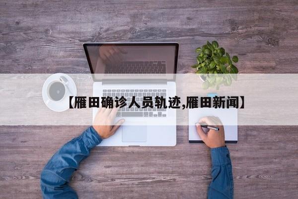 【雁田确诊人员轨迹,雁田新闻】