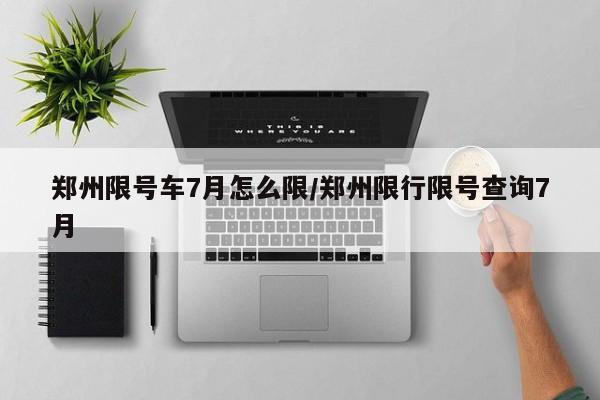郑州限号车7月怎么限/郑州限行限号查询7月