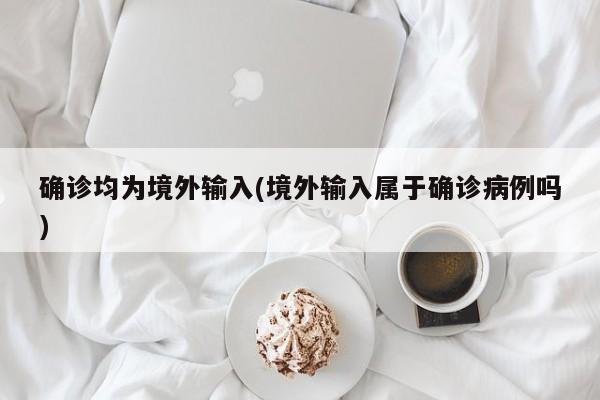 确诊均为境外输入(境外输入属于确诊病例吗)