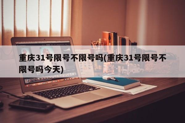 重庆31号限号不限号吗(重庆31号限号不限号吗今天)