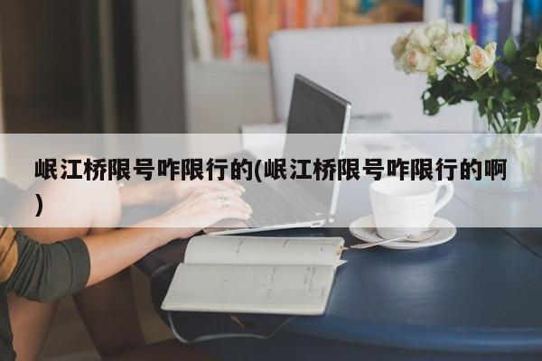 岷江桥限号咋限行的(岷江桥限号咋限行的啊)