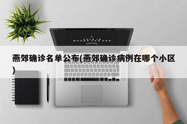 燕郊确诊名单公布(燕郊确诊病例在哪个小区)