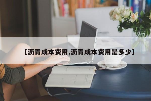【沥青成本费用,沥青成本费用是多少】