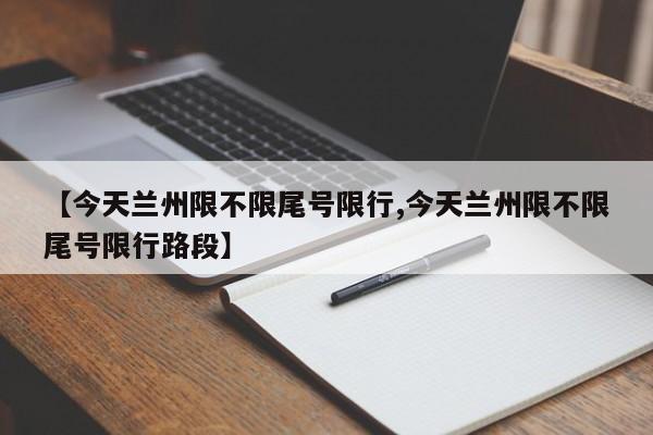 【今天兰州限不限尾号限行,今天兰州限不限尾号限行路段】