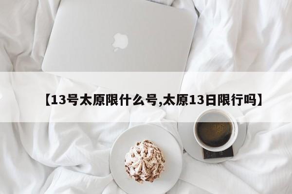 【13号太原限什么号,太原13日限行吗】