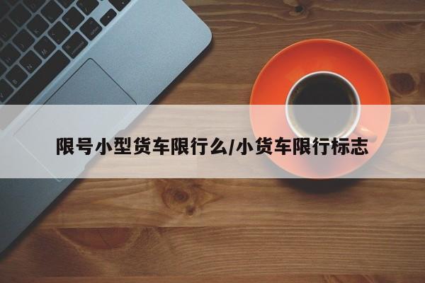 限号小型货车限行么/小货车限行标志