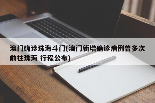澳门确诊珠海斗门(澳门新增确诊病例曾多次前往珠海 行程公布)