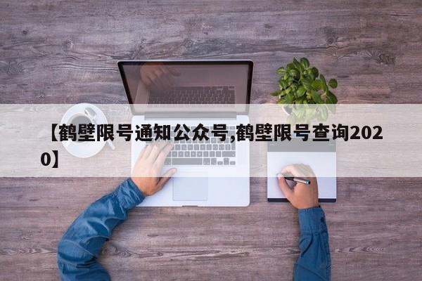 【鹤壁限号通知公众号,鹤壁限号查询2020】