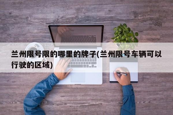 兰州限号限的哪里的牌子(兰州限号车辆可以行驶的区域)
