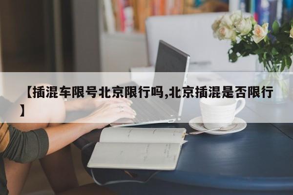 【插混车限号北京限行吗,北京插混是否限行】