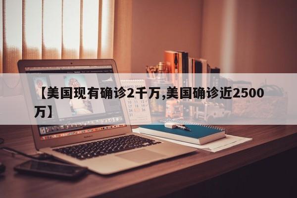 【美国现有确诊2千万,美国确诊近2500万】
