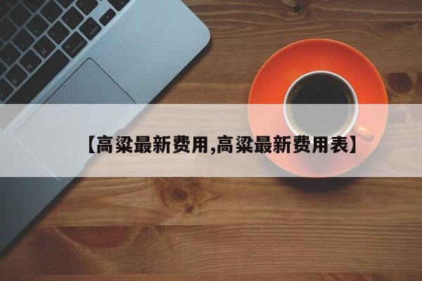 【高粱最新费用,高粱最新费用表】