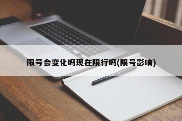 限号会变化吗现在限行吗(限号影响)