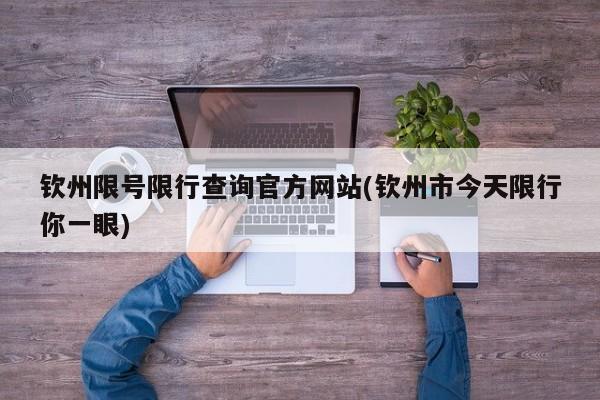 钦州限号限行查询官方网站(钦州市今天限行你一眼)