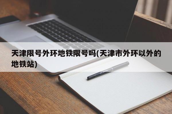 天津限号外环地铁限号吗(天津市外环以外的地铁站)