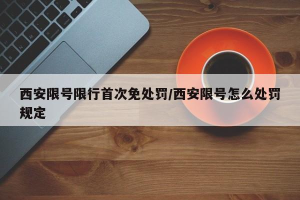西安限号限行首次免处罚/西安限号怎么处罚规定