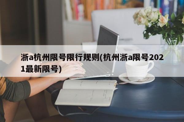 浙a杭州限号限行规则(杭州浙a限号2021最新限号)