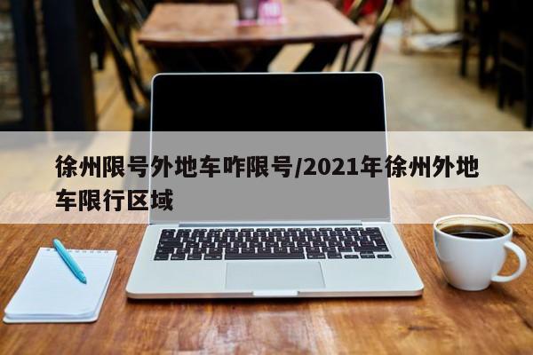 徐州限号外地车咋限号/2021年徐州外地车限行区域