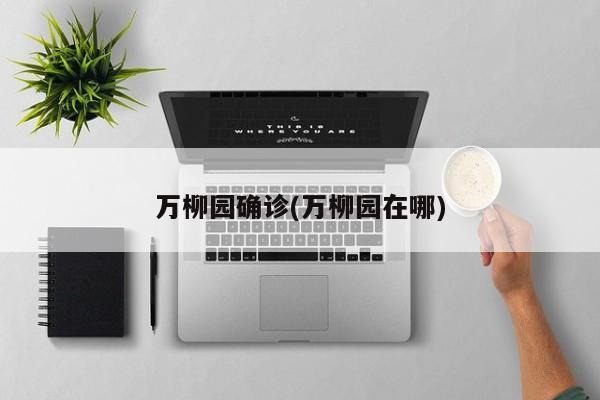 万柳园确诊(万柳园在哪)