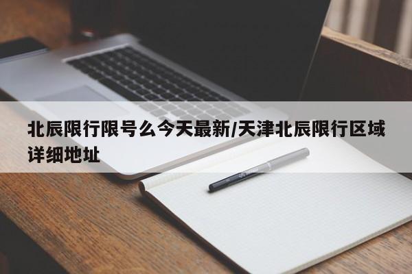 北辰限行限号么今天最新/天津北辰限行区域详细地址