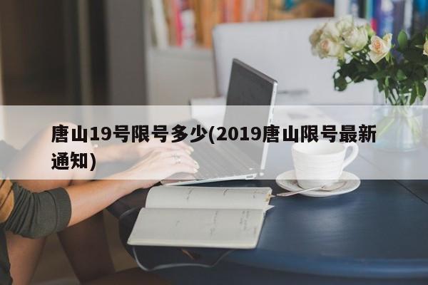 唐山19号限号多少(2019唐山限号最新通知)