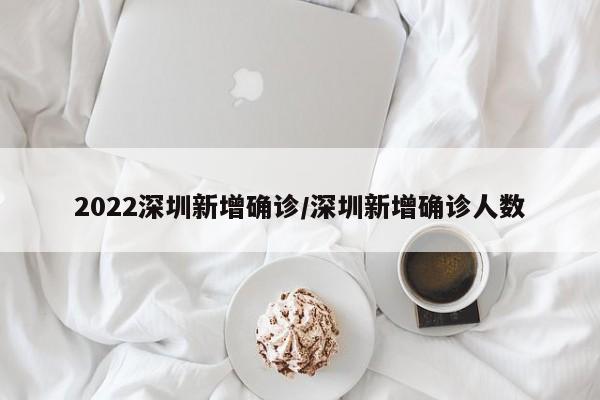 2022深圳新增确诊/深圳新增确诊人数