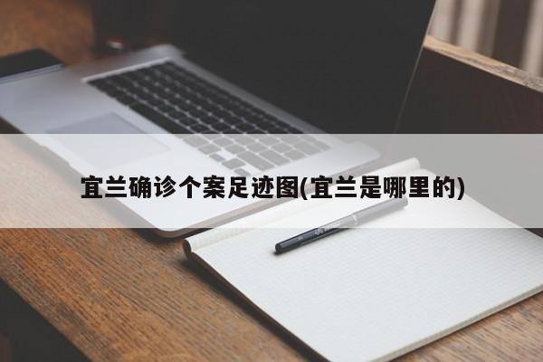 宜兰确诊个案足迹图(宜兰是哪里的)