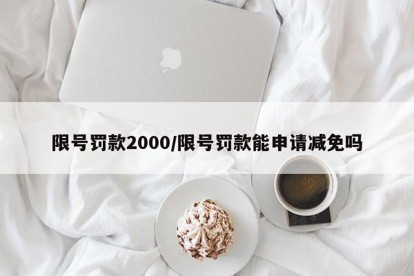 限号罚款2000/限号罚款能申请减免吗