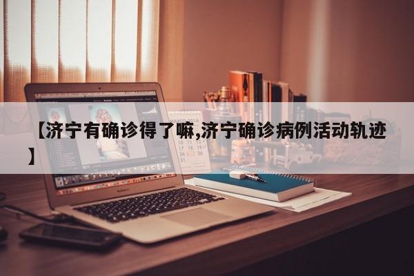 【济宁有确诊得了嘛,济宁确诊病例活动轨迹】