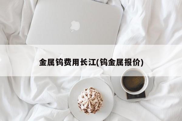 金属钨费用长江(钨金属报价)