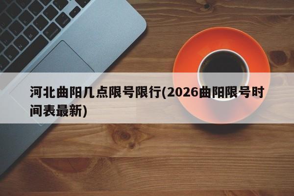 河北曲阳几点限号限行(2026曲阳限号时间表最新)