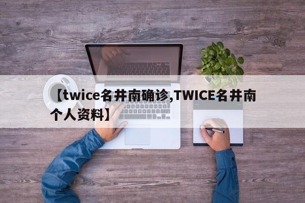 【twice名井南确诊,TWICE名井南个人资料】