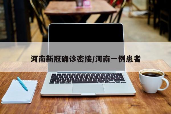 河南新冠确诊密接/河南一例患者