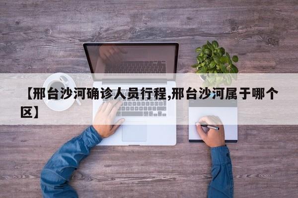 【邢台沙河确诊人员行程,邢台沙河属于哪个区】