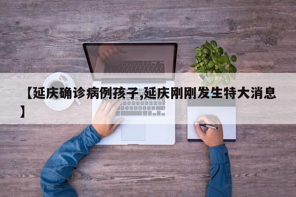 【延庆确诊病例孩子,延庆刚刚发生特大消息】
