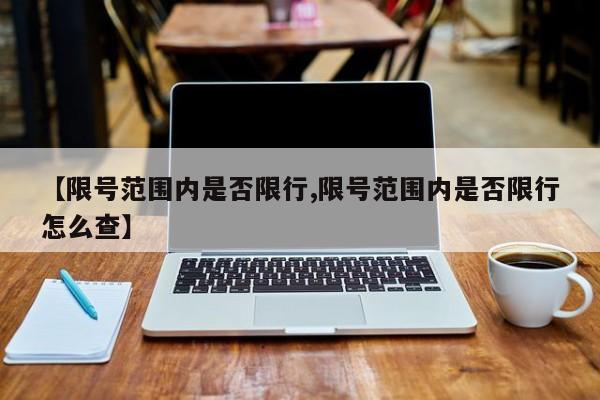 【限号范围内是否限行,限号范围内是否限行怎么查】